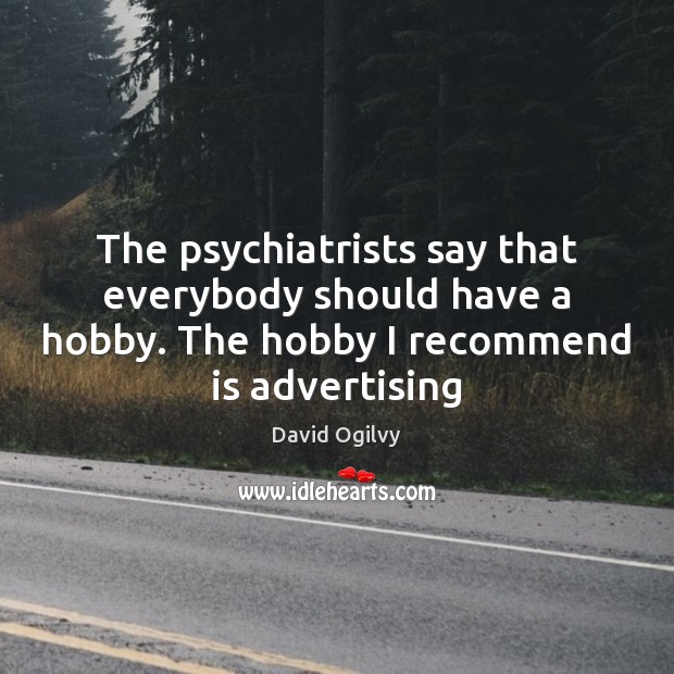The psychiatrists say that everybody should have a hobby. The hobby I David Ogilvy Picture Quote