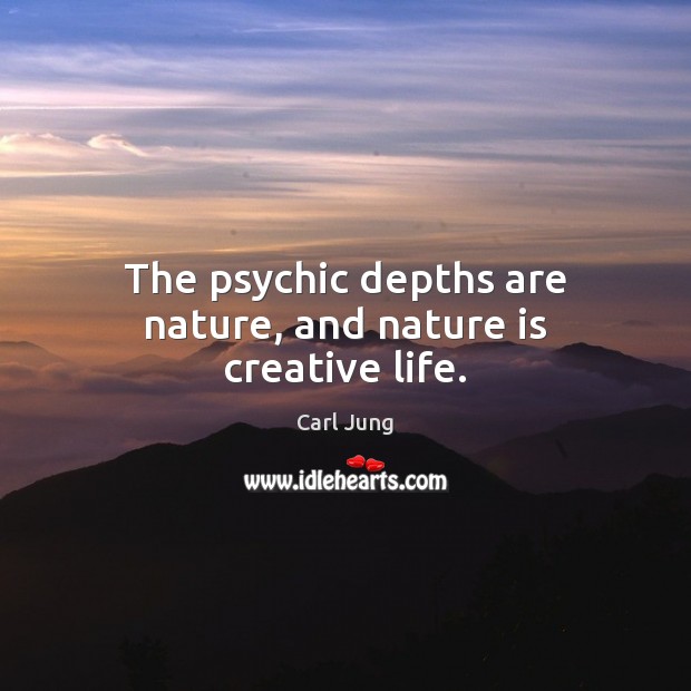 The psychic depths are nature, and nature is creative life. Image