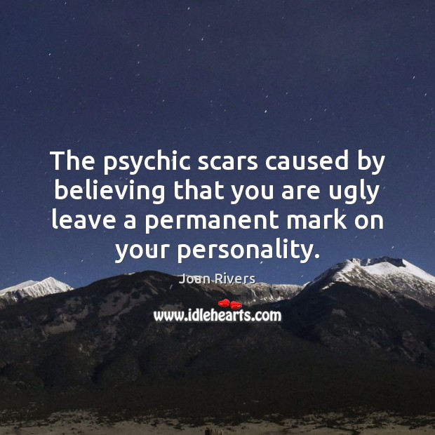 The psychic scars caused by believing that you are ugly leave a Joan Rivers Picture Quote