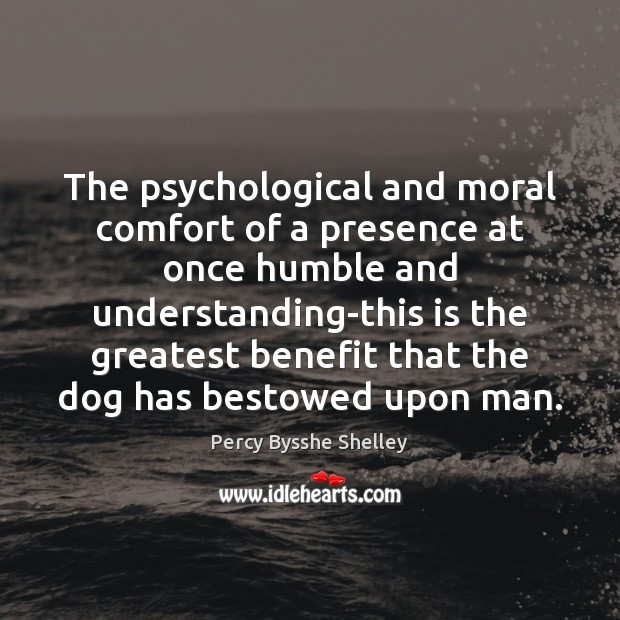 The psychological and moral comfort of a presence at once humble and Percy Bysshe Shelley Picture Quote