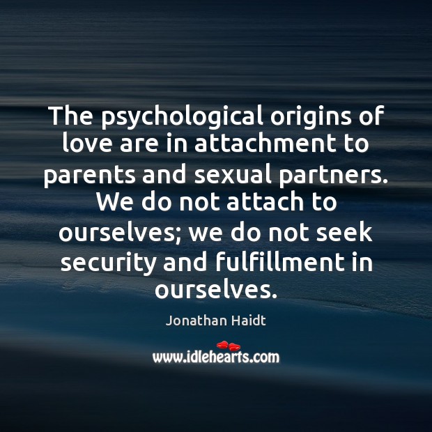 The psychological origins of love are in attachment to parents and sexual Jonathan Haidt Picture Quote