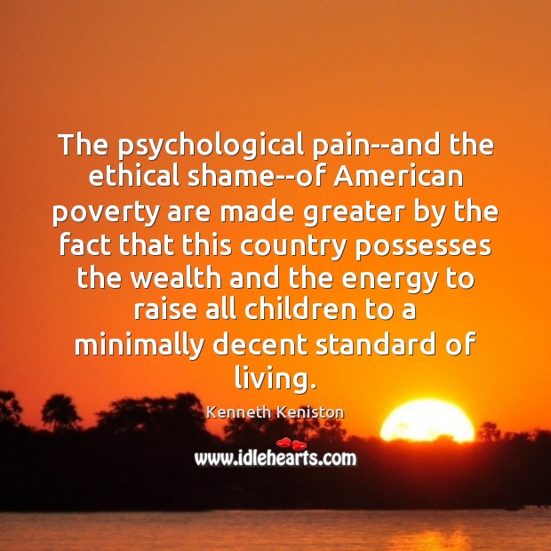 The psychological pain–and the ethical shame–of American poverty are made greater by Kenneth Keniston Picture Quote