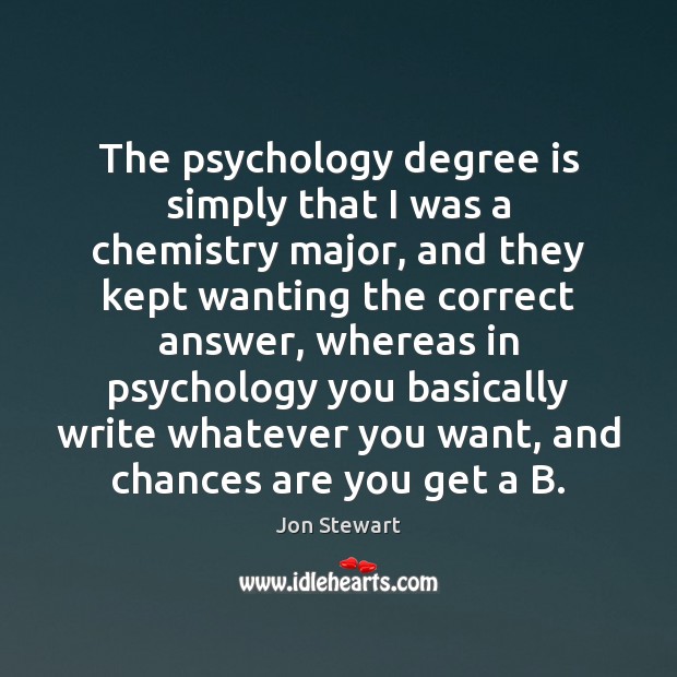 The psychology degree is simply that I was a chemistry major, and Jon Stewart Picture Quote