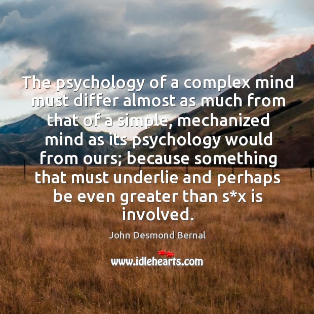 The psychology of a complex mind must differ almost as much from that of a simple John Desmond Bernal Picture Quote