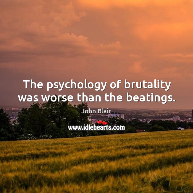 The psychology of brutality was worse than the beatings. John Blair Picture Quote