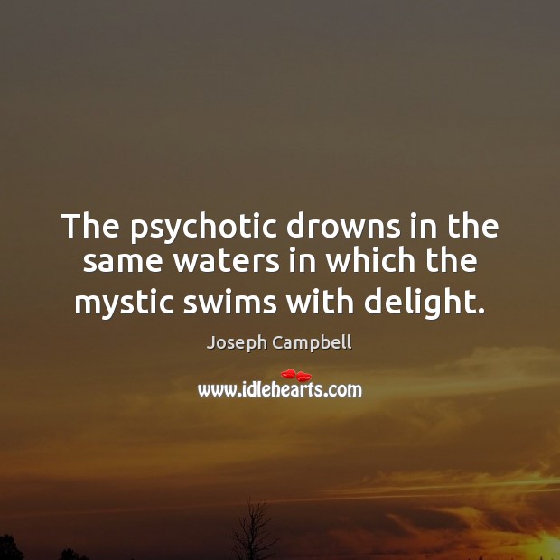 The psychotic drowns in the same waters in which the mystic swims with delight. Image