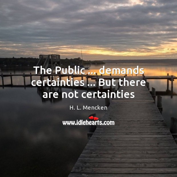 The Public … demands certainties … But there are not certainties H. L. Mencken Picture Quote