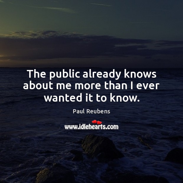 The public already knows about me more than I ever wanted it to know. Paul Reubens Picture Quote