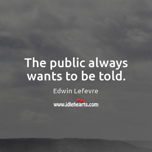 The public always wants to be told. Edwin Lefevre Picture Quote