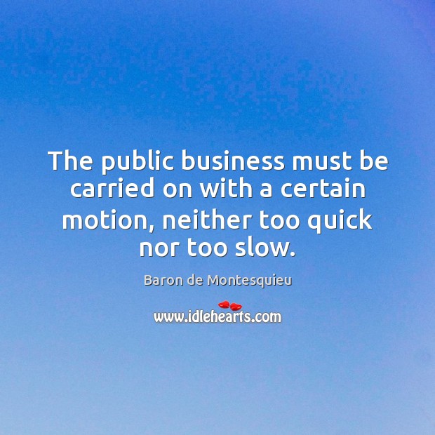 The public business must be carried on with a certain motion, neither Baron de Montesquieu Picture Quote