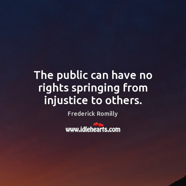 The public can have no rights springing from injustice to others. Frederick Romilly Picture Quote
