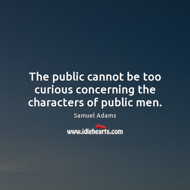 The public cannot be too curious concerning the characters of public men. Image