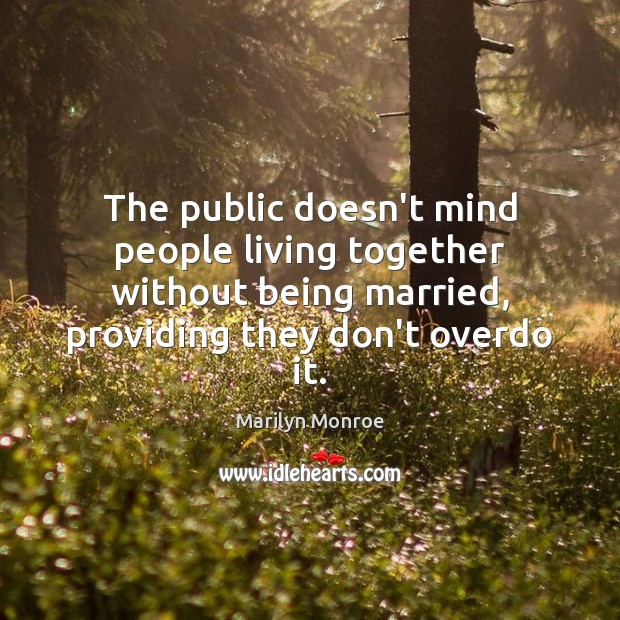 The public doesn’t mind people living together without being married, providing they Marilyn Monroe Picture Quote