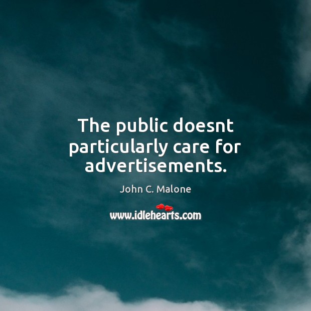The public doesnt particularly care for advertisements. John C. Malone Picture Quote