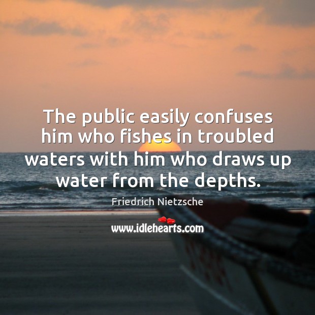 The public easily confuses him who fishes in troubled waters with him Friedrich Nietzsche Picture Quote