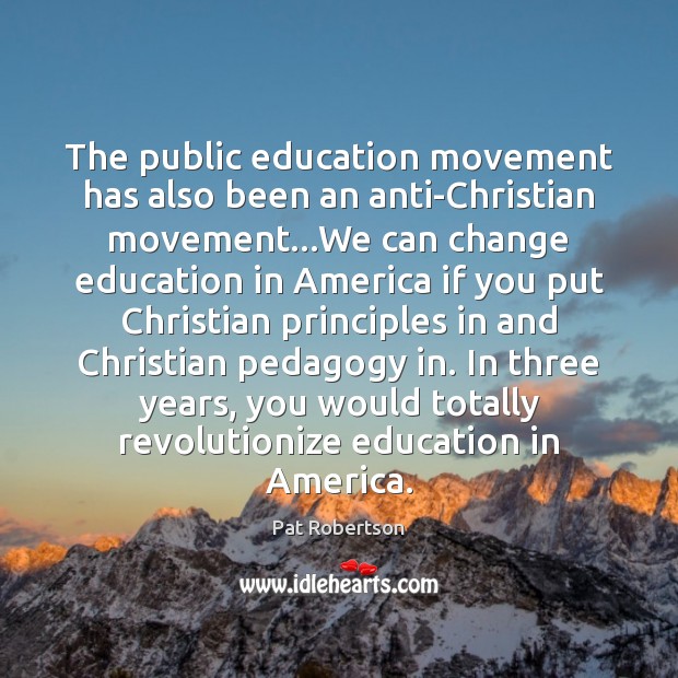 The public education movement has also been an anti-Christian movement…We can 