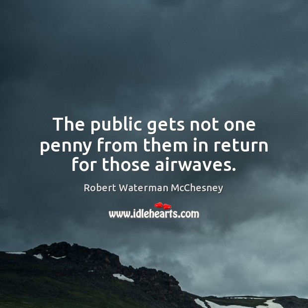 The public gets not one penny from them in return for those airwaves. Robert Waterman McChesney Picture Quote