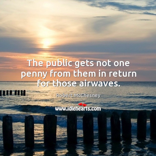 The public gets not one penny from them in return for those airwaves. Robert McChesney Picture Quote