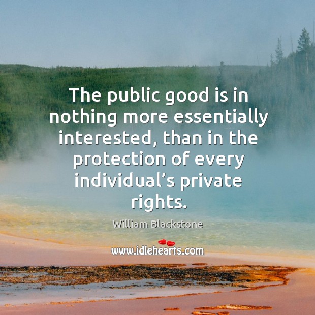 The public good is in nothing more essentially interested, than in the protection of every individual’s private rights. Image