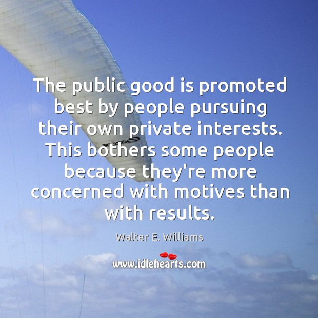 The public good is promoted best by people pursuing their own private Walter E. Williams Picture Quote