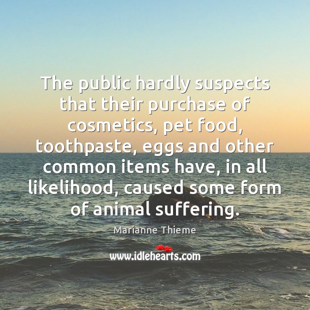 The public hardly suspects that their purchase of cosmetics, pet food, toothpaste, Marianne Thieme Picture Quote