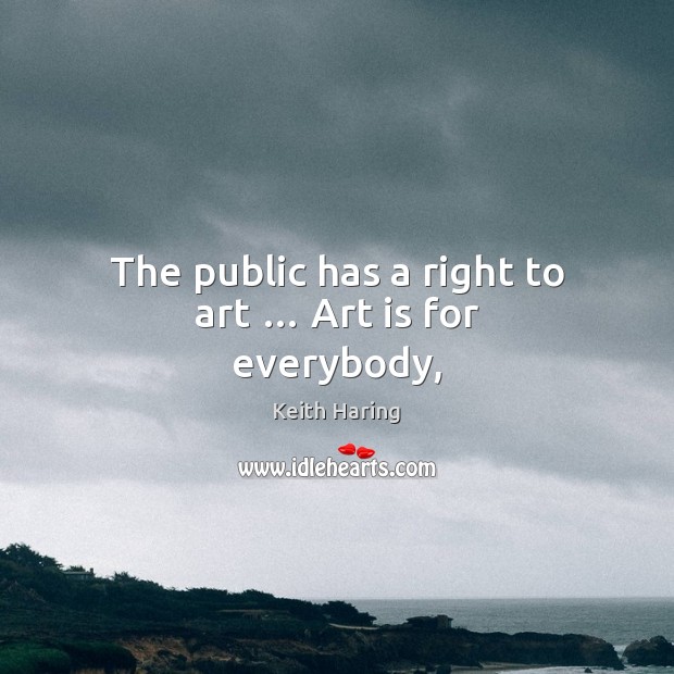 The public has a right to art … Art is for everybody, Keith Haring Picture Quote