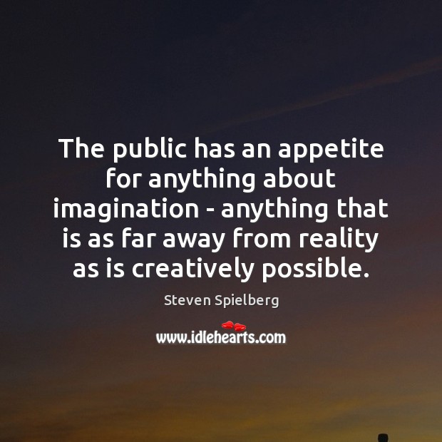 The public has an appetite for anything about imagination – anything that Steven Spielberg Picture Quote