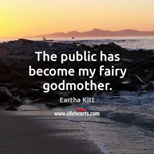 The public has become my fairy Godmother. Eartha Kitt Picture Quote