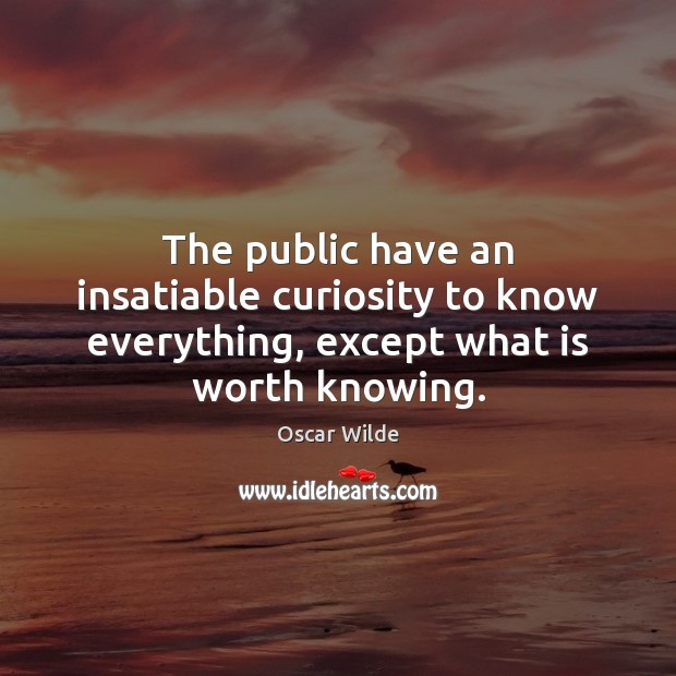 The public have an insatiable curiosity to know everything, except what is worth knowing. Oscar Wilde Picture Quote