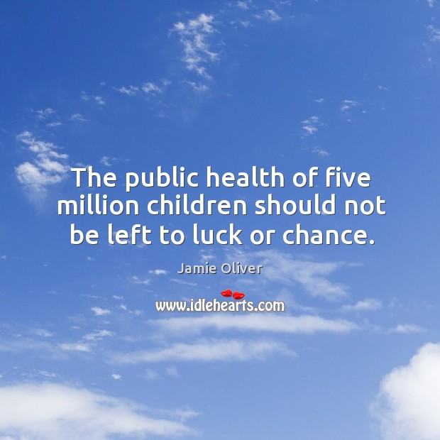 The public health of five million children should not be left to luck or chance. Image