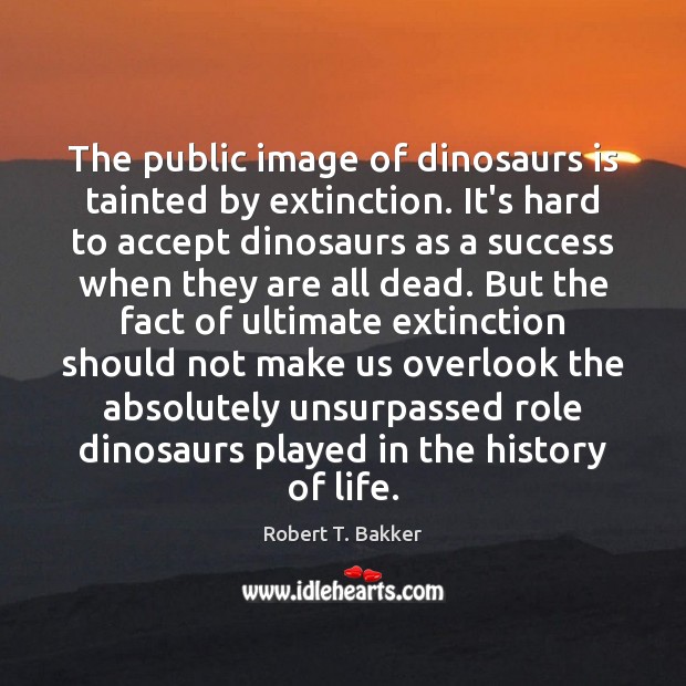 The public image of dinosaurs is tainted by extinction. It’s hard to Image