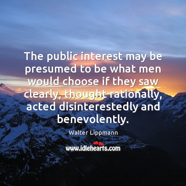 The public interest may be presumed to be what men would choose Walter Lippmann Picture Quote