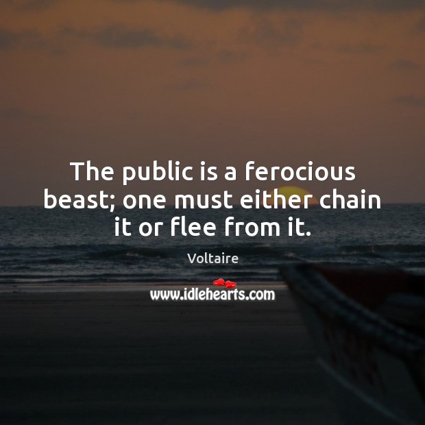 The public is a ferocious beast; one must either chain it or flee from it. Voltaire Picture Quote