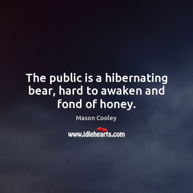 The public is a hibernating bear, hard to awaken and fond of honey. Mason Cooley Picture Quote