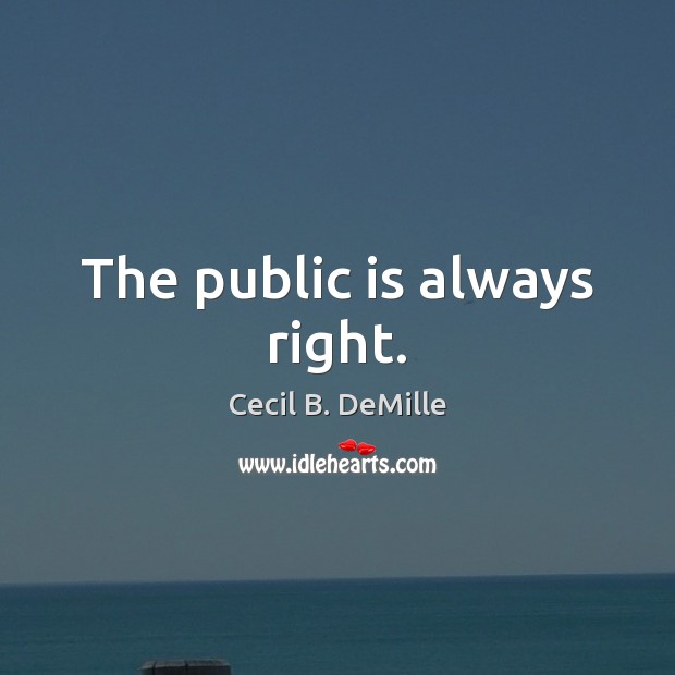 The public is always right. Cecil B. DeMille Picture Quote