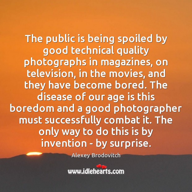 The public is being spoiled by good technical quality photographs in magazines, Age Quotes Image