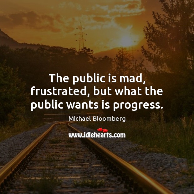 The public is mad, frustrated, but what the public wants is progress. Image