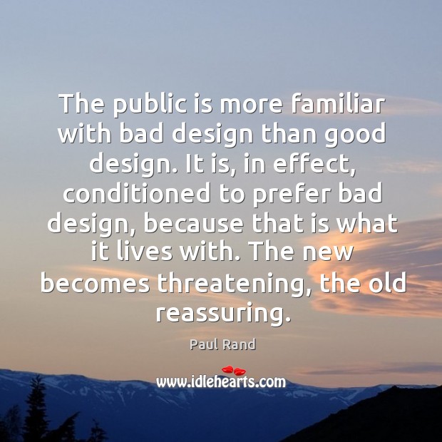 The public is more familiar with bad design than good design. It Paul Rand Picture Quote