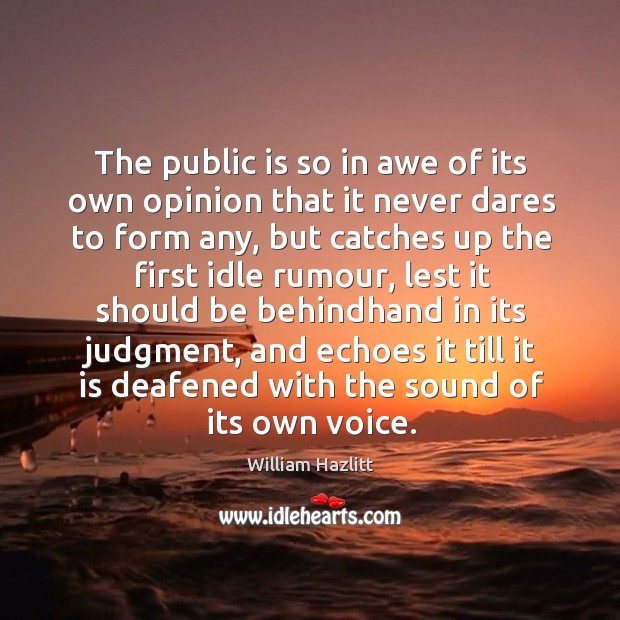 The public is so in awe of its own opinion that it William Hazlitt Picture Quote