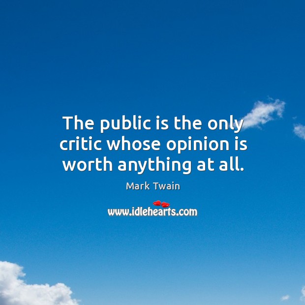 The public is the only critic whose opinion is worth anything at all. Mark Twain Picture Quote