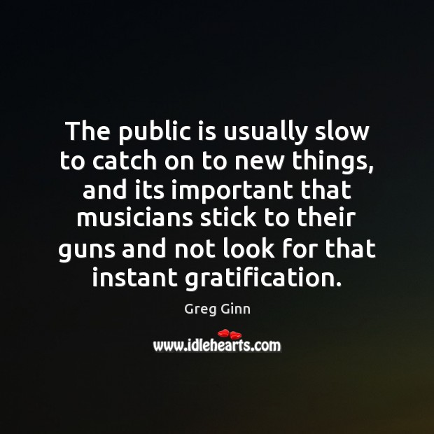 The public is usually slow to catch on to new things, and Greg Ginn Picture Quote
