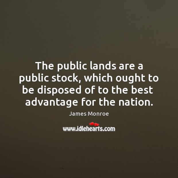 The public lands are a public stock, which ought to be disposed James Monroe Picture Quote