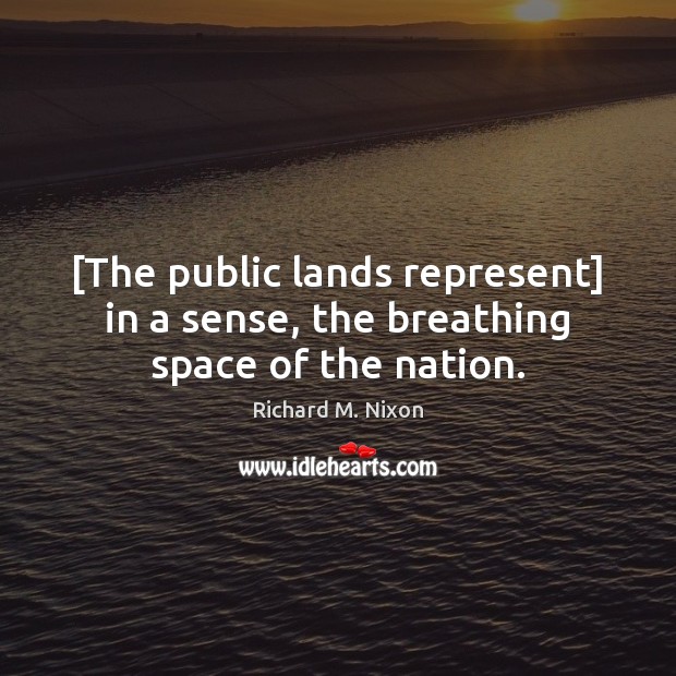 [The public lands represent] in a sense, the breathing space of the nation. Richard M. Nixon Picture Quote
