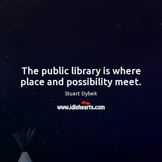 The public library is where place and possibility meet. Stuart Dybek Picture Quote