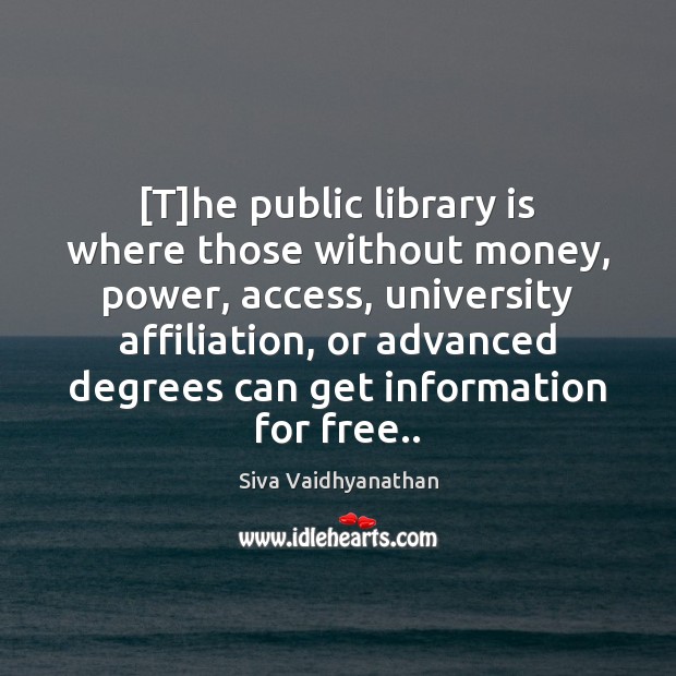 [T]he public library is where those without money, power, access, university Image