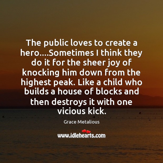 The public loves to create a hero….Sometimes I think they do Grace Metalious Picture Quote
