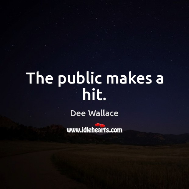 The public makes a hit. Dee Wallace Picture Quote