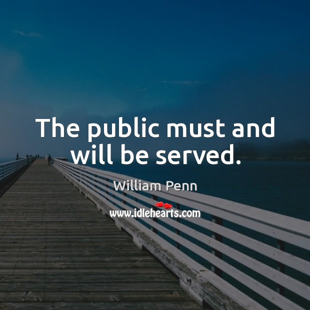 The public must and will be served. William Penn Picture Quote