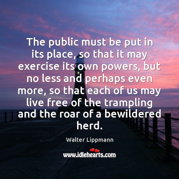 The public must be put in its place, so that it may Walter Lippmann Picture Quote