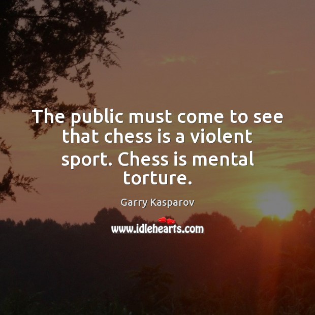 The public must come to see that chess is a violent sport. Chess is mental torture. Garry Kasparov Picture Quote